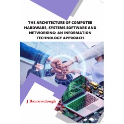 The Architecture of Computer Hardware, Systems Software and Networking: An Information Technology Approach